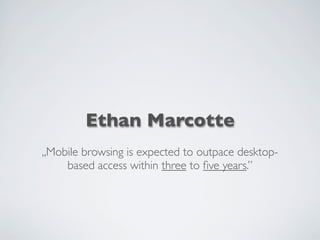 Ethan Marcotte
,,Mobile browsing is expected to outpace desktop-
based access within three to ﬁve years.”
 