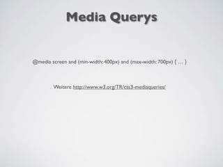@media screen and (min-width: 400px) and (max-width: 700px) { … }
Weitere http://www.w3.org/TR/css3-mediaqueries/
Media Querys
 