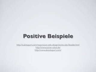 Positive Beispiele
http://d.alistapart.com/responsive-web-design/ex/ex-site-ﬂexible.html
http://www.active-value.de/
http://www.abookapart.com/
 