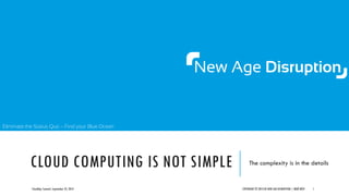Eliminate the Status Quo – Find your Blue Ocean
CLOUD COMPUTING IS NOT SIMPLE The complexity is in the details
COPYRIGHT © 2013 BY NEW AGE DISRUPTION | RENÉ BÜSTCloudOps Summit, September 25, 2013 1
 