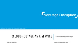 Eliminate the Status Quo – Find your Blue Ocean
(CLOUD) OUTAGE AS A SERVICE Cloud Computing is not simple
CloudOps Summit,...