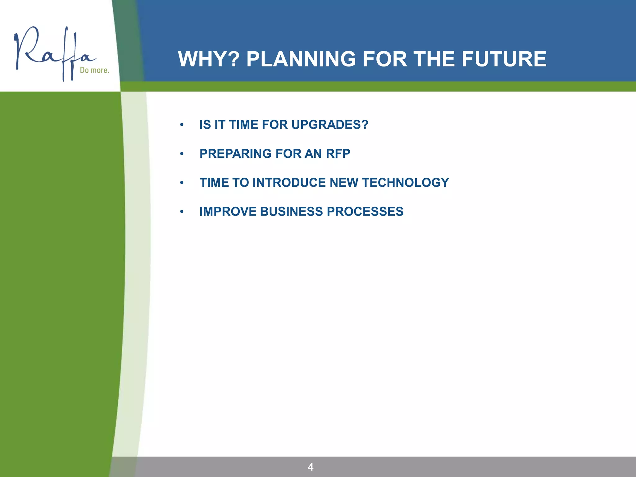 WHY? PLANNING FOR THE FUTURE
• IS IT TIME FOR UPGRADES?
• PREPARING FOR AN RFP
• TIME TO INTRODUCE NEW TECHNOLOGY
• IMPROVE BUSINESS PROCESSES
4