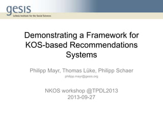 Demonstrating a Framework for
KOS-based Recommendations
Systems
Philipp Mayr, Thomas Lüke, Philipp Schaer
philipp.mayr@gesis.org
NKOS workshop @TPDL2013
2013-09-27
 