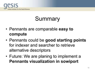 Summary
• Pennants are comparable easy to
compute
• Pennants could be good starting points
for indexer and searcher to retrieve
alternative descriptors
• Future: We are planing to implement a
Pennants visualization in sowiport
16
 