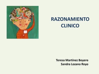 RAZONAMIENTO
CLINICO
Teresa Martínez Boyero
Sandra Lozano Royo
 
