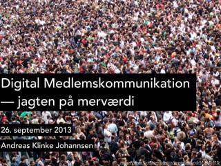 Digital Medlemskommunikation
— jagten på merværdi
26. september 2013
Andreas Klinke Johannsen
http://www.flickr.com/photos/jamescridland/613445810/
 