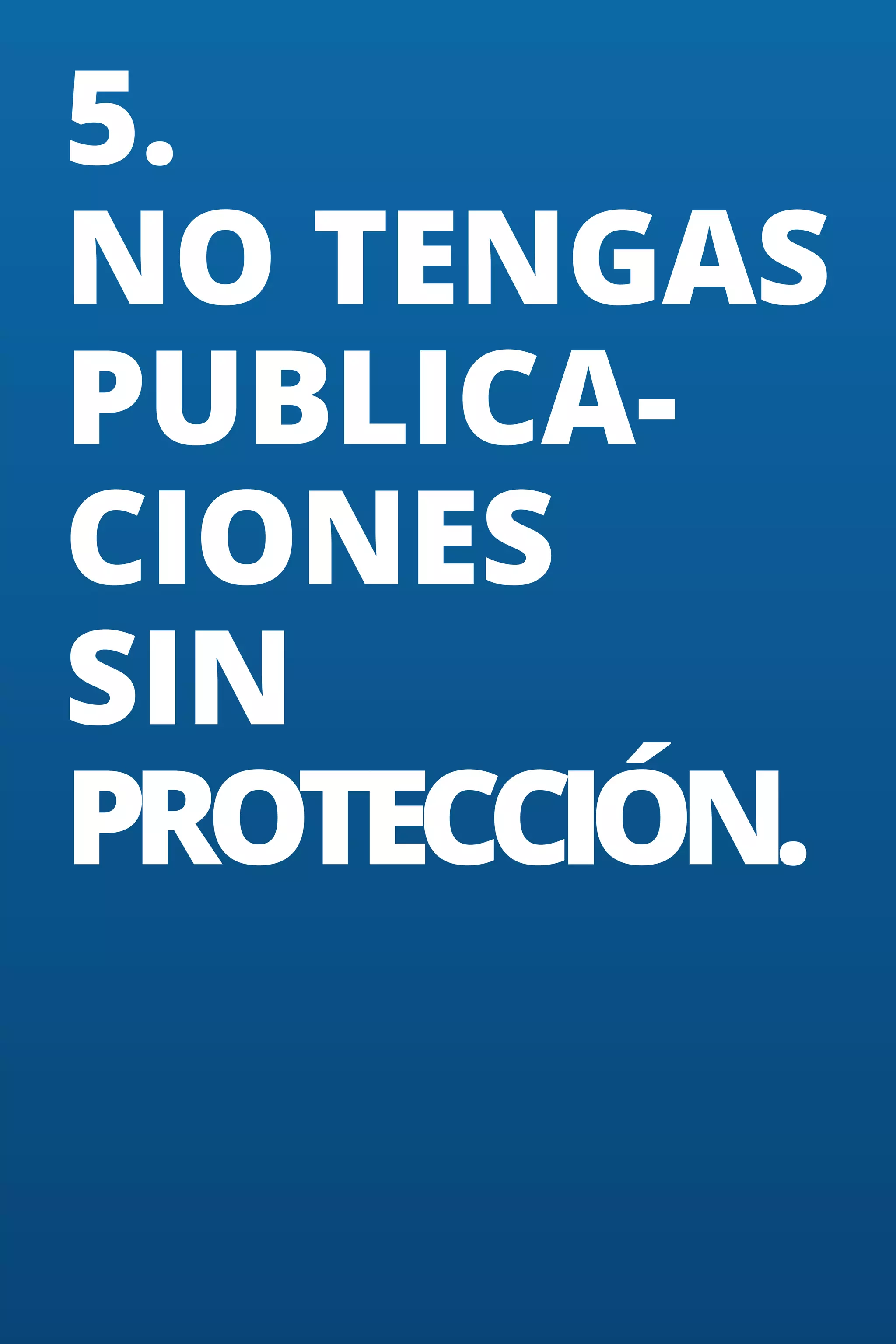 5.
NO TENGAS
PUBLICACIONES
SIN
PROTECCIÓN.

31

 