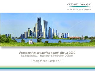 Prospective scenarios about city in 2030
Mathieu Baisez – Research & Innovation Division

Ecocity World Summit 2013

 