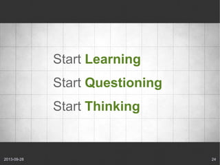 2013-09-28 24
Start Learning
Start Questioning
Start Thinking
 