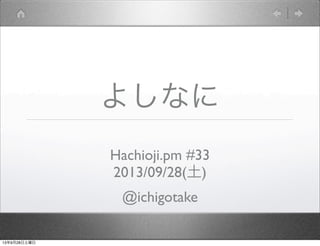 よしなに
Hachioji.pm #33
2013/09/28(土)
@ichigotake
13年9月28日土曜日
 
