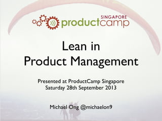 Lean in
Product Management
Presented at ProductCamp Singapore
Saturday 28th September 2013
Michael Ong @michaelon9
 