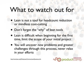 What to watch out for
• Lean is not a tool for headcount reduction
or mindless cost-cutting
• Don’t forget the “why” of le...