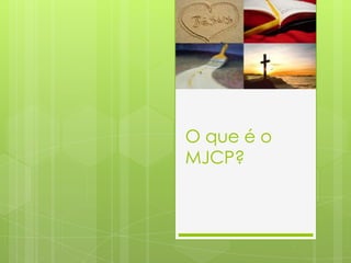 O que é o
MJCP?
 