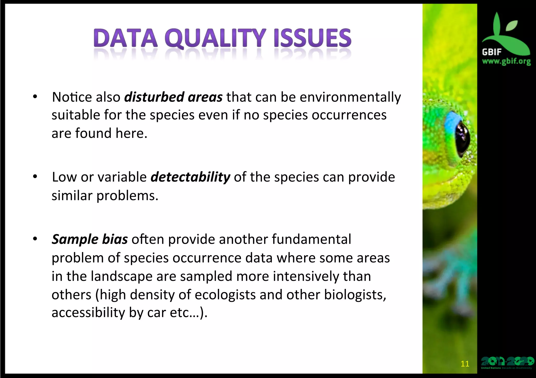 •  No*ce	
  also	
  disturbed	
  areas	
  that	
  can	
  be	
  environmentally	
  
suitable	
  for	
  the	
  species	
  even	
  if	
  no	
  species	
  occurrences	
  
are	
  found	
  here.	
  
•  Low	
  or	
  variable	
  detectability	
  of	
  the	
  species	
  can	
  provide	
  
similar	
  problems.	
  
•  Sample	
  bias	
  oEen	
  provide	
  another	
  fundamental	
  
problem	
  of	
  species	
  occurrence	
  data	
  where	
  some	
  areas	
  
in	
  the	
  landscape	
  are	
  sampled	
  more	
  intensively	
  than	
  
others	
  (high	
  density	
  of	
  ecologists	
  and	
  other	
  biologists,	
  
accessibility	
  by	
  car	
  etc…).	
  
11	
  
 