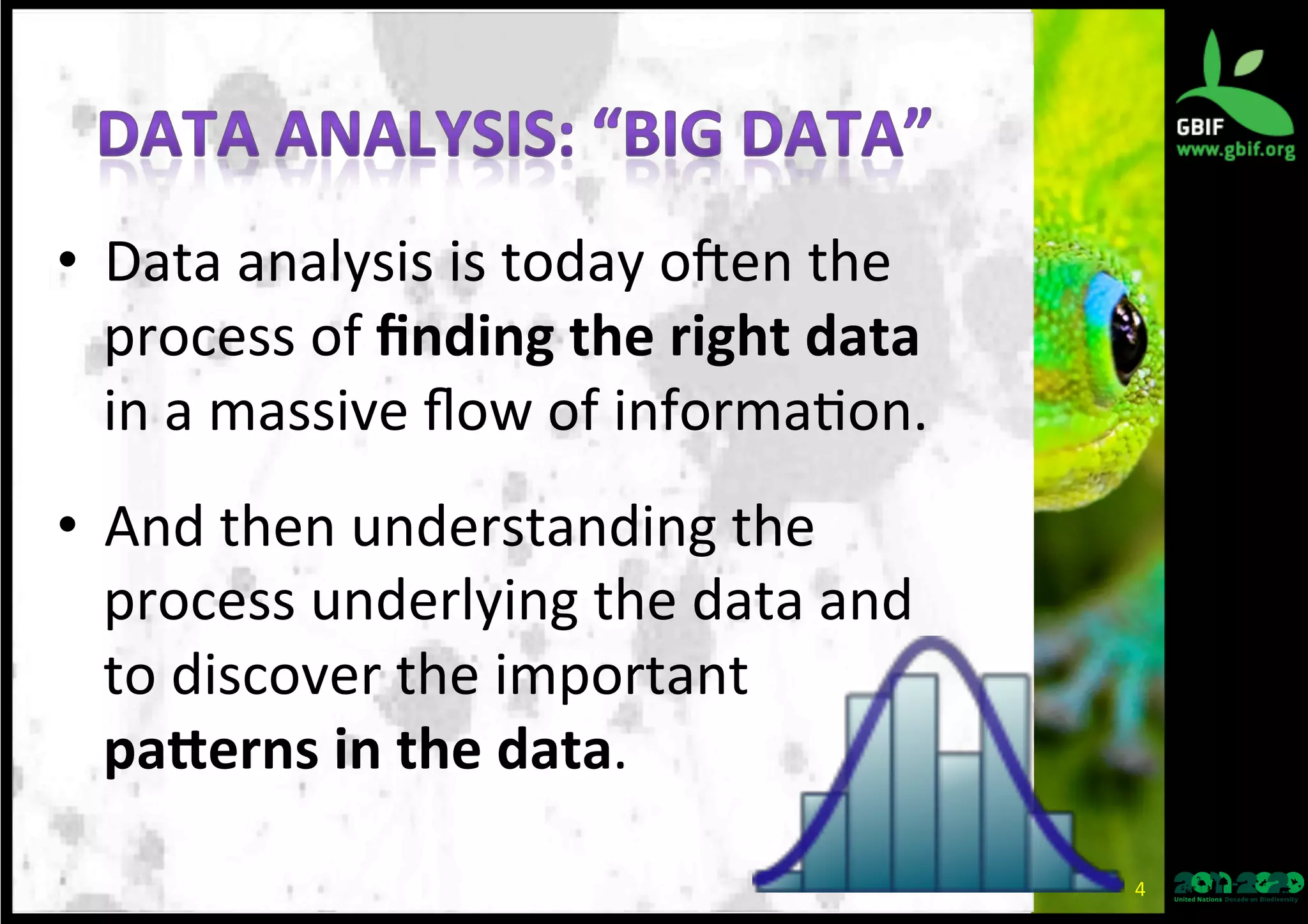 •  Data	
  analysis	
  is	
  today	
  oEen	
  the	
  
process	
  of	
  ﬁnding	
  the	
  right	
  data	
  
in	
  a	
  massive	
  ﬂow	
  of	
  informa*on.	
  
•  And	
  then	
  understanding	
  the	
  
process	
  underlying	
  the	
  data	
  and	
  
to	
  discover	
  the	
  important	
  
pa-erns	
  in	
  the	
  data.	
  
4	
  
 