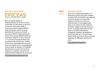 11
11	
  
ENTREE DANS LA COUVEUSE EPICEAS
Dans une double logique de
professionnalisation et de mise en réseau,
Carton Plein 75 a été admise au sein de la
couveuse du nord parisien dédié à
l’économie sociale et solidaire EPICEAS.
Après comparaison entre la couveuse
spécialisée de l’insertion par l’activité
économique (IAE) du réseau Boutique de
Gestion et la couveuse EPICEAS portée par
l’association Projets19, le choix s’est porté
sur un principe d’ancrage territorial et de
connaissance des acteurs locaux. Frédéric
Maisonneuve, responsable de la couveuse,
assure ainsi depuis avril un accompagnement
renforcé auprès du directeur sur l’ensemble
des dimensions du projet. Des formations
collectives sur la gestion associative sont
également parties intégrantes de ce parcours.
5 séances de coaching et 4 formations
2013
AVRIL
RECRUTEMENT DU DIRECTEUR
Après avoir travaillé bénévolement sur le
lancement du projet Carton plein 75 depuis
novembre 2012, Do HUYNH a été embauché
en tant que directeur de l’association.
Ingénieur et titulaire d’un master de
recherche-action, il s’est engagé à plein
temps sur la création de notre entreprise
associative. Intégré au sein des réunions du
bureau, son champ d’intervention est très
élargi au quotidien (administration,
management, logistique, développement,
gestion financière, etc.). Ce poste unique
requiert de fait un travail en réseau pour bien
développer les différentes dimensions du
projet.
32 600 € annuel hors charges
 