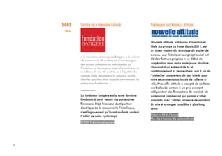 12
2013
MAI
SOUTIEN DE LA FONDATION BATIGERE
« La Fondation d’entreprise Batigère a la volonté
de promouvoir, de soutenir et d’accompagner
des actions collectives ou individuelles. La
Fondation se donne pour objectif d’améliorer les
conditions de vie, de contribuer à l’égalité des
chances et de développer la cohésion sociale
dans les quartiers dans lesquels interviennent les
entreprises fondatrices. »
_________
La fondation Batigère est la toute dernière
fondation à avoir rejoint nos partenaires
financiers. Déjà financeur du triporteur
électrique de la ressourcerie l’Interloque,
c’est logiquement qu’ils ont souhaité soutenir
l’achat de notre cyclocargo.
5 000 € en investissement
PARTENARIAT AVEC NOUVELLE ATTITUDE
Nouvelle attitude, entreprise d’insertion et
filiale du groupe La Poste depuis 2011, est
un acteur majeur du recyclage du papier de
bureau. Leur histoire et leur projet social ont
été des facteurs propices à un début de
coopération avec notre toute jeune structure.
Disposant d’un entrepôt de tri et
conditionnement à Gennevilliers (soit 5 km de
l’atelier) et compte-tenu de leur intérêt pour
notre expérimentation locale de collecte à
vélo, Nouvelle attitude a accepté de racheter
nos balles de cartons à un prix constant
indépendant des fluctuations du marché. Un
partenariat commercial qui permet d’allier
proximité avec l’atelier, absence de variation
de prix et synergies possibles à plus long
terme.
Achat à 80 € / tonne
Plus de 4 tonnes de cartons livrés
 