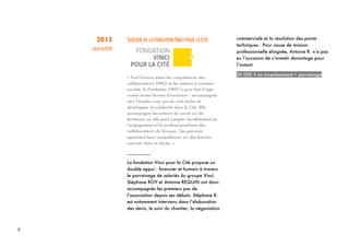 8
2013
JANVIER
SOUTIEN DE LA FONDATION VINCI POUR LA CITE
« Trait d’union entre les compétences des
collaborateurs VINCI et les acteurs à vocation
sociale, la Fondation VINCI a pour but d’agir
contre toutes formes d’exclusion : accompagner
vers l’emploi ceux qui en sont exclus et
développer la solidarité dans la Cité. Elle
accompagne les acteurs du social sur les
territoires où elle peut compter durablement sur
l’engagement et le professionnalisme des
collaborateurs du Groupe. Ces parrains
apportent leurs compétences sur des besoins
concrets dans la durée. »
_________
La fondation Vinci pour la Cité propose un
double appui : financier et humain à travers
le parrainage de salariés du groupe Vinci.
Stéphane ROY et Antoine REQUIN ont donc
accompagnés les premiers pas de
l’association depuis ses débuts. Stéphane R.
est notamment intervenu dans l’élaboration
des devis, le suivi du chantier, la négociation
commerciale et la résolution des points
techniques. Pour cause de mission
professionnelle éloignée, Antoine R. n’a pas
eu l’occasion de s’investir davantage pour
l’instant.
20 000 € en investissement + parrainage
 