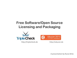 Free Software/Open Source
Licensing and Packaging

http://triplecheck.de

http://ubucon.de

A presentation by Nuno Brito

 
