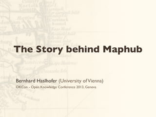Bernhard Haslhofer (University ofVienna)
OKCon - Open Knowledge Conference 2013, Geneva
The Story behind Maphub
 