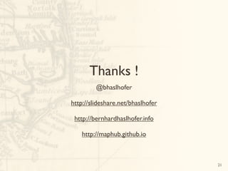 Thanks !
@bhaslhofer
http://slideshare.net/bhaslhofer
http://bernhardhaslhofer.info
http://maphub.github.io
21
 