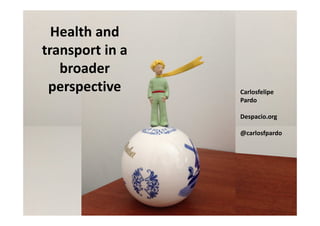 Health and
transport in a
broader
perspective Carlosfelipe
Pardo
Despacio.org
@carlosfpardo
 