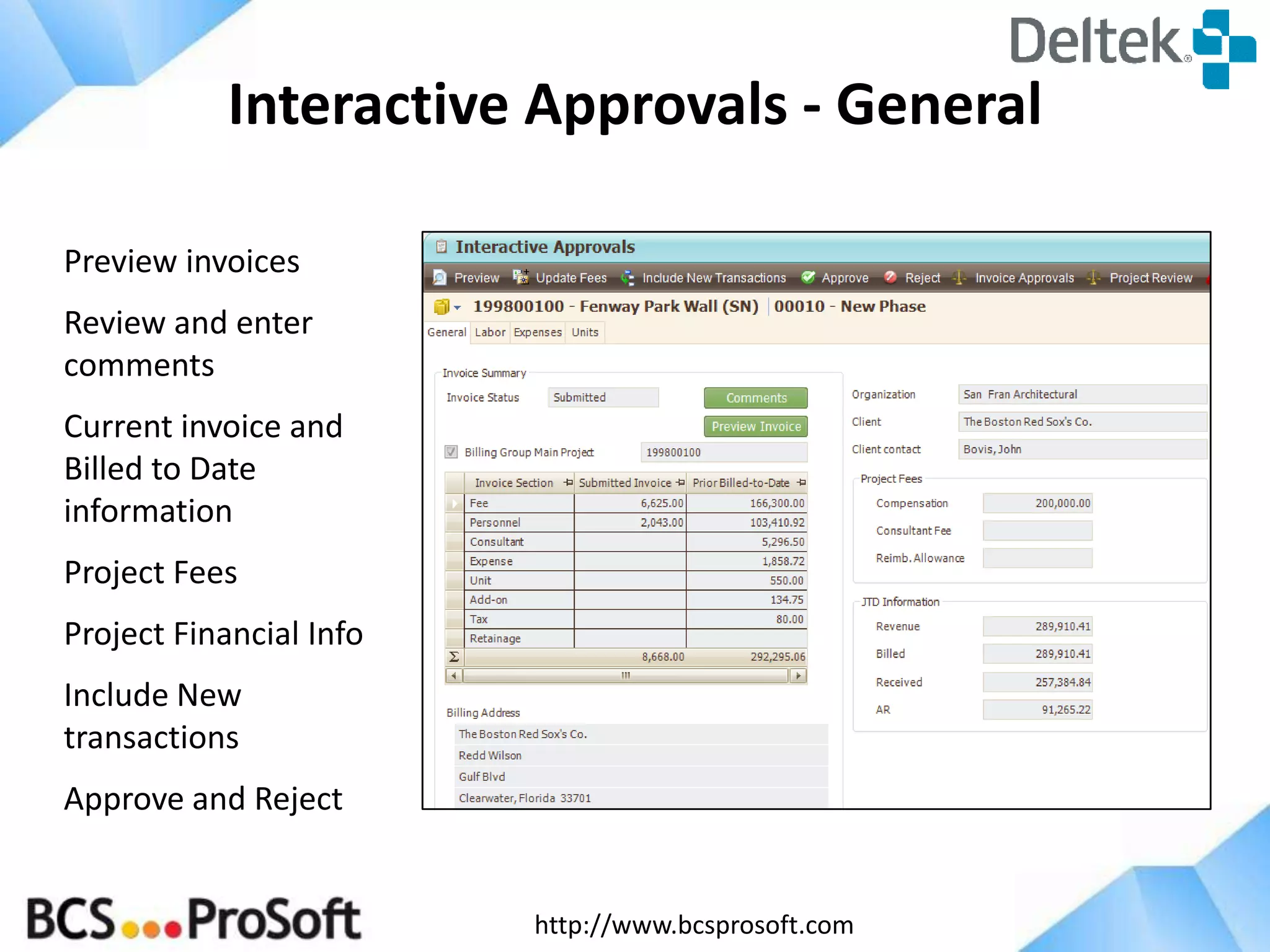 http://www.bcsprosoft.com
Interactive Approvals - General
Preview invoices
Review and enter
comments
Current invoice and
Billed to Date
information
Project Fees
Project Financial Info
Include New
transactions
Approve and Reject
 