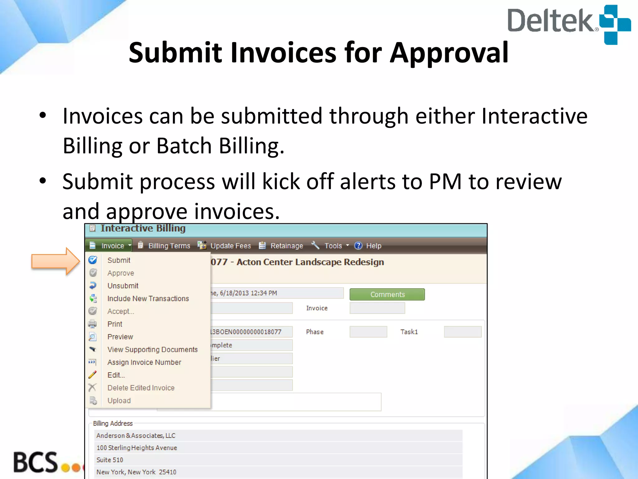 http://www.bcsprosoft.com
Submit Invoices for Approval
• Invoices can be submitted through either Interactive
Billing or Batch Billing.
• Submit process will kick off alerts to PM to review
and approve invoices.
 
