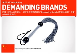 2013年9月Trend Briefing

DEMANDING BRANDS

忘掉
“顾客永远是对的” 这些具有牺牲精神的
，
“Demanding Brands
（苛刻的品牌） 正重
”
新占据主导地位。

trendwatching.com/cn/trends/demandingbrands

 