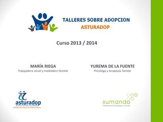 Curso 2013 / 2014
MARÍA RIEGA
Trabajadora social y mediadora familiar
YUREMA DE LA FUENTE
Psicóloga y terapeuta familar
 