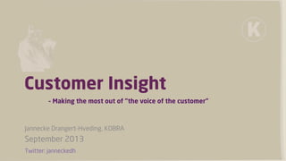 Customer Insight
– Making the most out of ”the voice of the customer”
Jannecke Drangert-Hveding, KOBRA
September 2013
Twitter: janneckedh
 