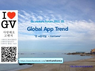 Go venture Forum 2013. 09.
Global App Trend
“한 vs중미일 + Hot Game”
http://www.smartrank.co.kr
https://www.facebook.com/venturekorea
 