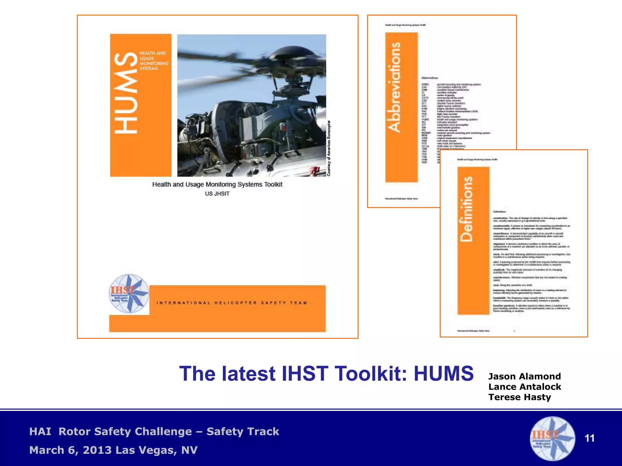 The latest IHST Toolkit: HUMS   Jason Alamond
                                                        Lance Antalock
                                                        Terese Hasty



HAI Rotor Safety Challenge – Safety Track
                                                                         11
March 6, 2013 Las Vegas, NV
 