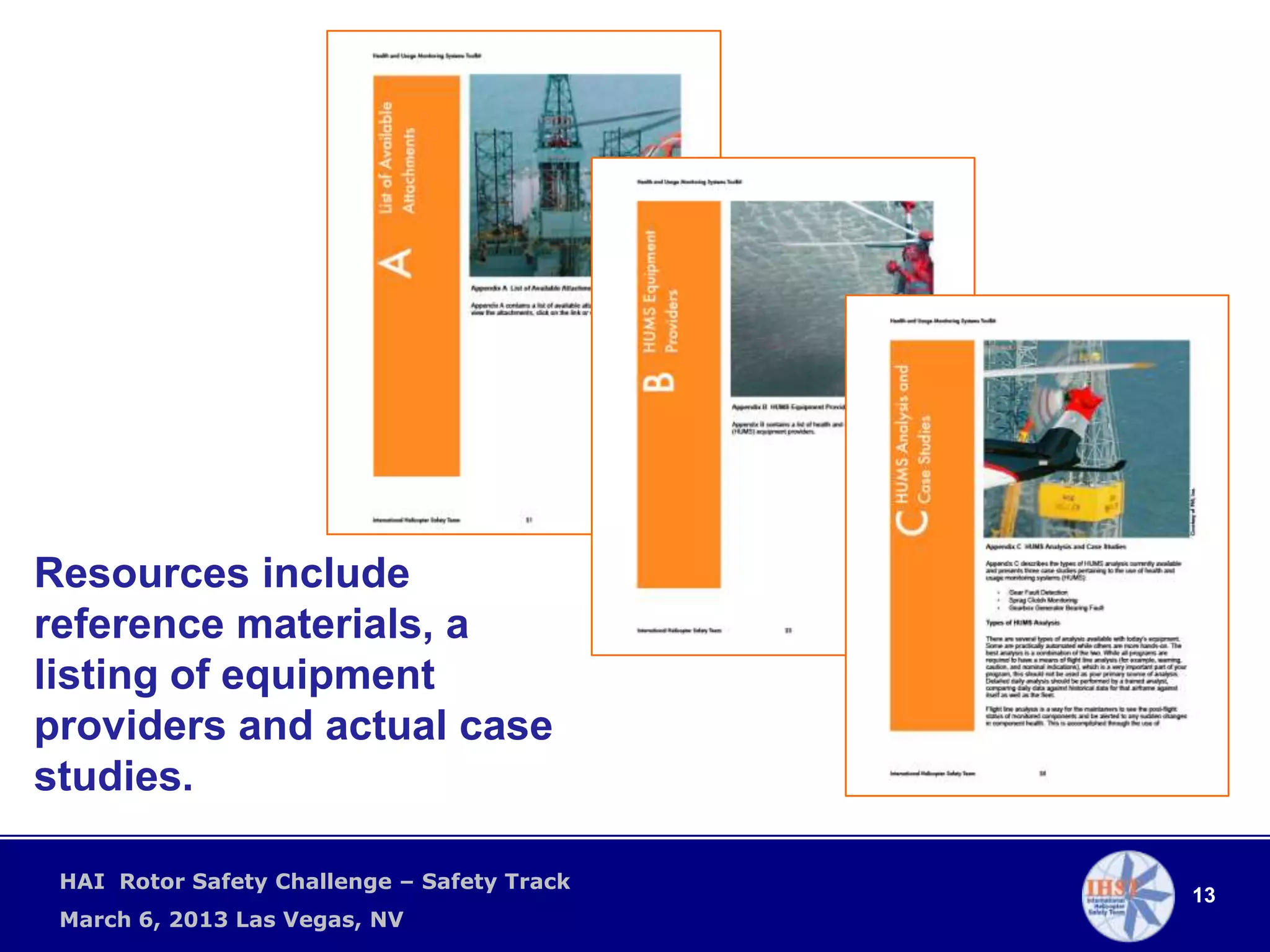 Resources include
reference materials, a
listing of equipment
providers and actual case
studies.

 HAI Rotor Safety Challenge – Safety Track
                                             13
 March 6, 2013 Las Vegas, NV
 