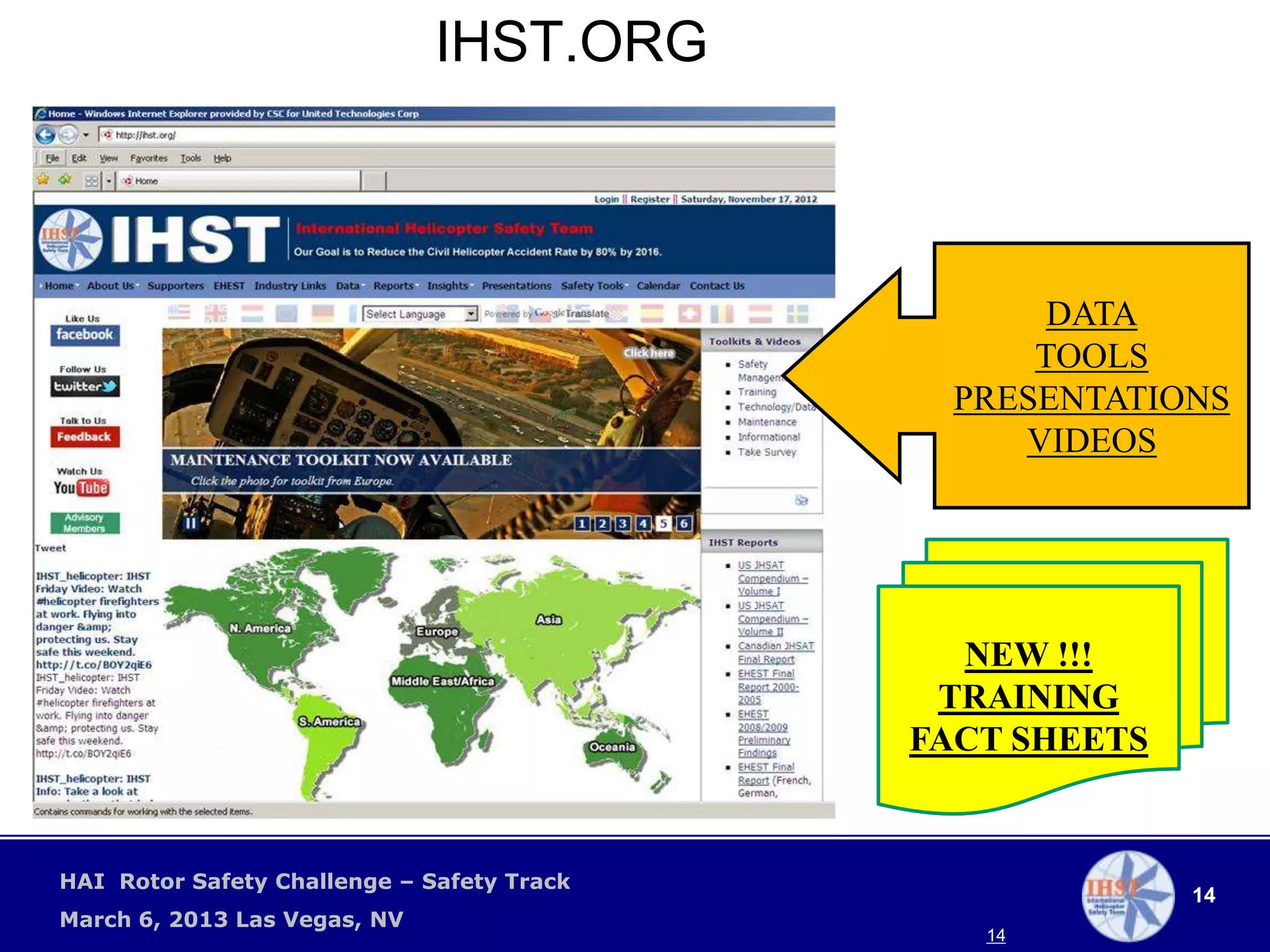 IHST.ORG



                                                   DATA
                                                  TOOLS
                                              PRESENTATIONS
                                                 VIDEOS




                                              NEW !!!
                                             TRAINING
                                            FACT SHEETS


HAI Rotor Safety Challenge – Safety Track
                                                          14
March 6, 2013 Las Vegas, NV
                                               14
 