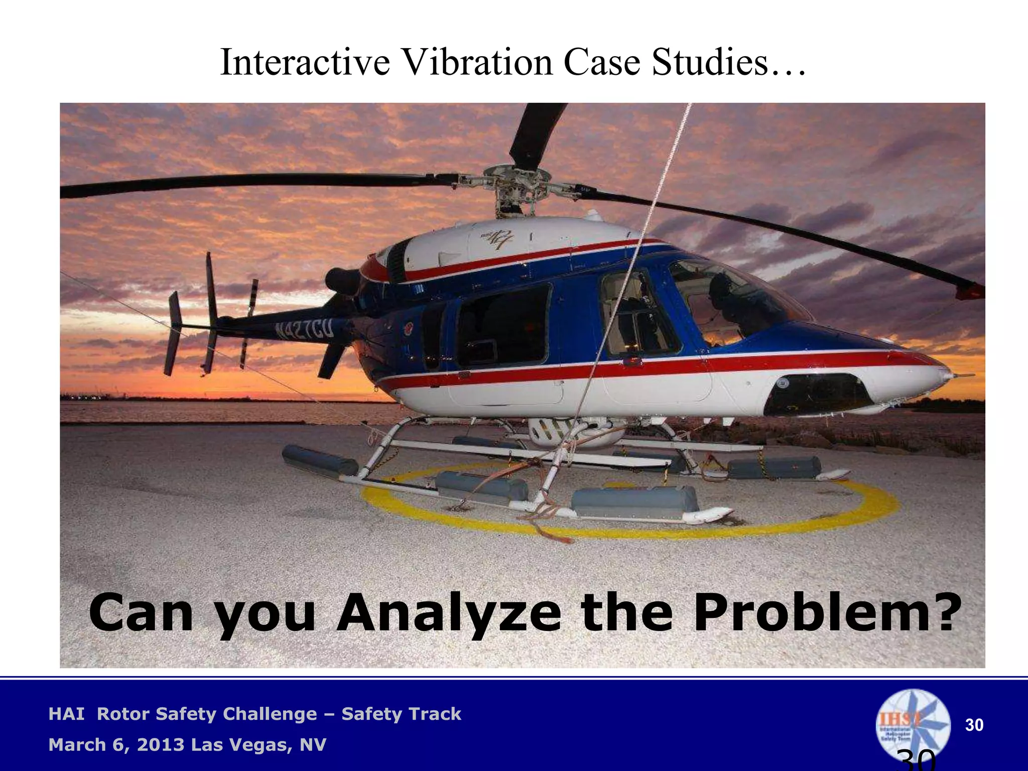 Interactive Vibration Case Studies…




   Can you Analyze the Problem?
HAI Rotor Safety Challenge – Safety Track
                                                       30
March 6, 2013 Las Vegas, NV
 