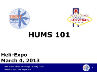HUMS 101

Heli-Expo
March 4, 2013
 HAI Rotor Safety Challenge – Safety Track
                                             1
 March 6, 2013 Las Vegas, NV
 