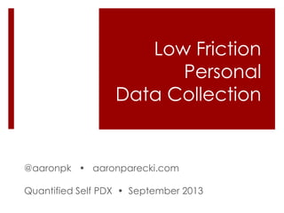Low Friction
Personal
Data Collection

@aaronpk • aaronparecki.com
Quantified Self PDX • September 2013

 