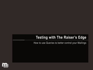 Testing with The Raiser’s Edge
How to use Queries to better control your Mailings

 