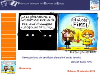 www.fire-italia.org
Klimaenergy
Bolzano, 19 settembre 2013
Il meccanismo dei certificati bianchi e il conto termico
Dario Di Santo, FIRE
 