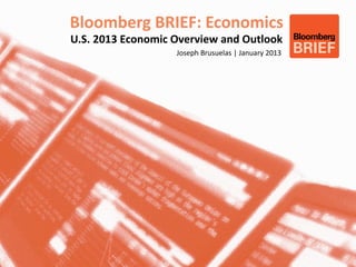 Bloomberg BRIEF: Economics
U.S. 2013 Economic Overview and Outlook
                   Joseph Brusuelas | January 2013
 