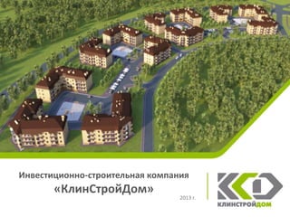 Инвестиционно-строительная компания
     ЖК «Акуловская слобода»
       «КлинСтройДом»
                                 2013 г.
 