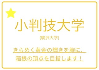 小判技大学
(駒沢大学)

きらめく黄金の輝きを胸に、
箱根の頂点を目指します！

 