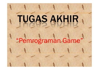 TUGAS AKHIR
“Pemrograman Game”“Pemrograman Game”“Pemrograman Game”“Pemrograman Game”
 