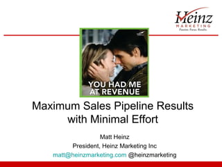Maximum Sales Pipeline Results
     with Minimal Effort
                  Matt Heinz
        President, Heinz Marketing Inc
   matt@heinzmarketing.com @heinzmarketing
 