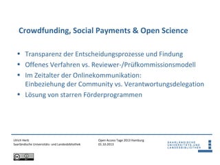 Open Access Tage 2013 Hamburg
01.10.2013
Crowdfunding, Social Payments & Open Science
Ulrich Herb
Saarländische Universitä...