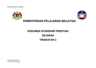 Draf DSP Sejarah Tingkatan 3

KEMENTERIAN PELAJARAN MALAYSIA

DOKUMEN STANDARD PRESTASI
SEJARAH
TINGKATAN 3
STANDARD PREST...
