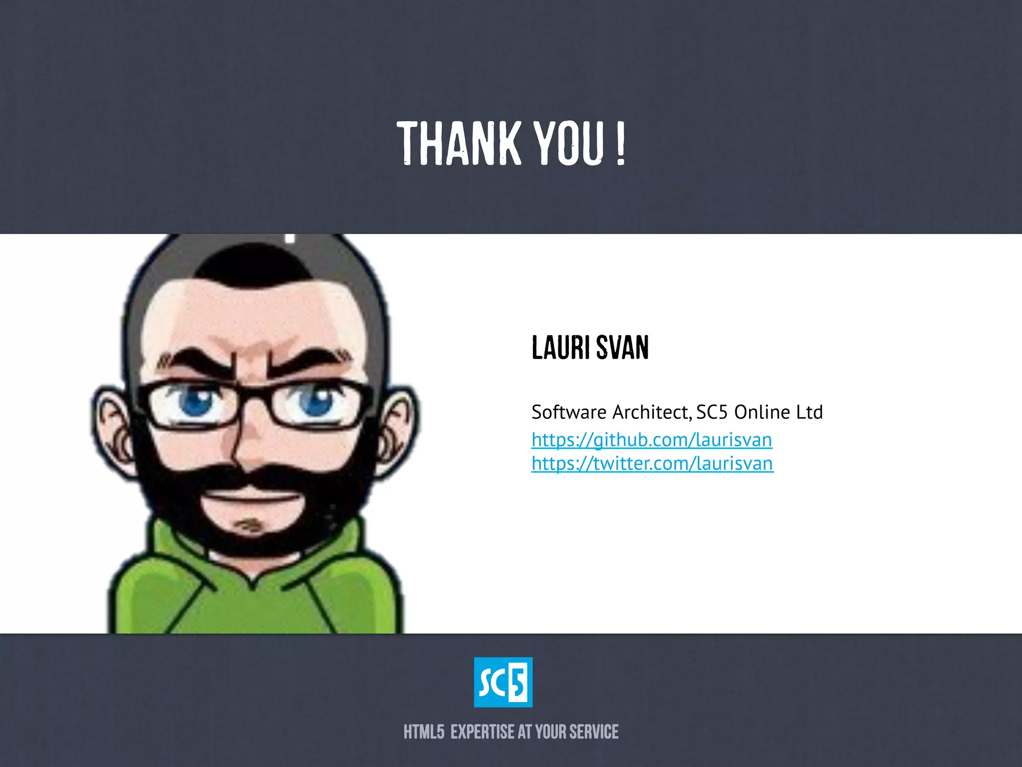 HtMl5 eXpErTiSeaTyOuRsErViCe	
  
LaUrISvAn
ThAnKyOu!
Software Architect, SC5 Online Ltd
https://github.com/laurisvan
https://twitter.com/laurisvan
 