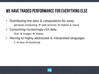 WehAvETrAdEdPeRfOrMaNcEfOrEvErYtHiNgElSe
•  Distributing the data & computation far away
personal computing à web services à mobile & cloud
•  Consuming increasingly rich data
Text à Images à Videos
•  Moving to highly abstracted & interpreted languages
C à Java à JavaScript
 