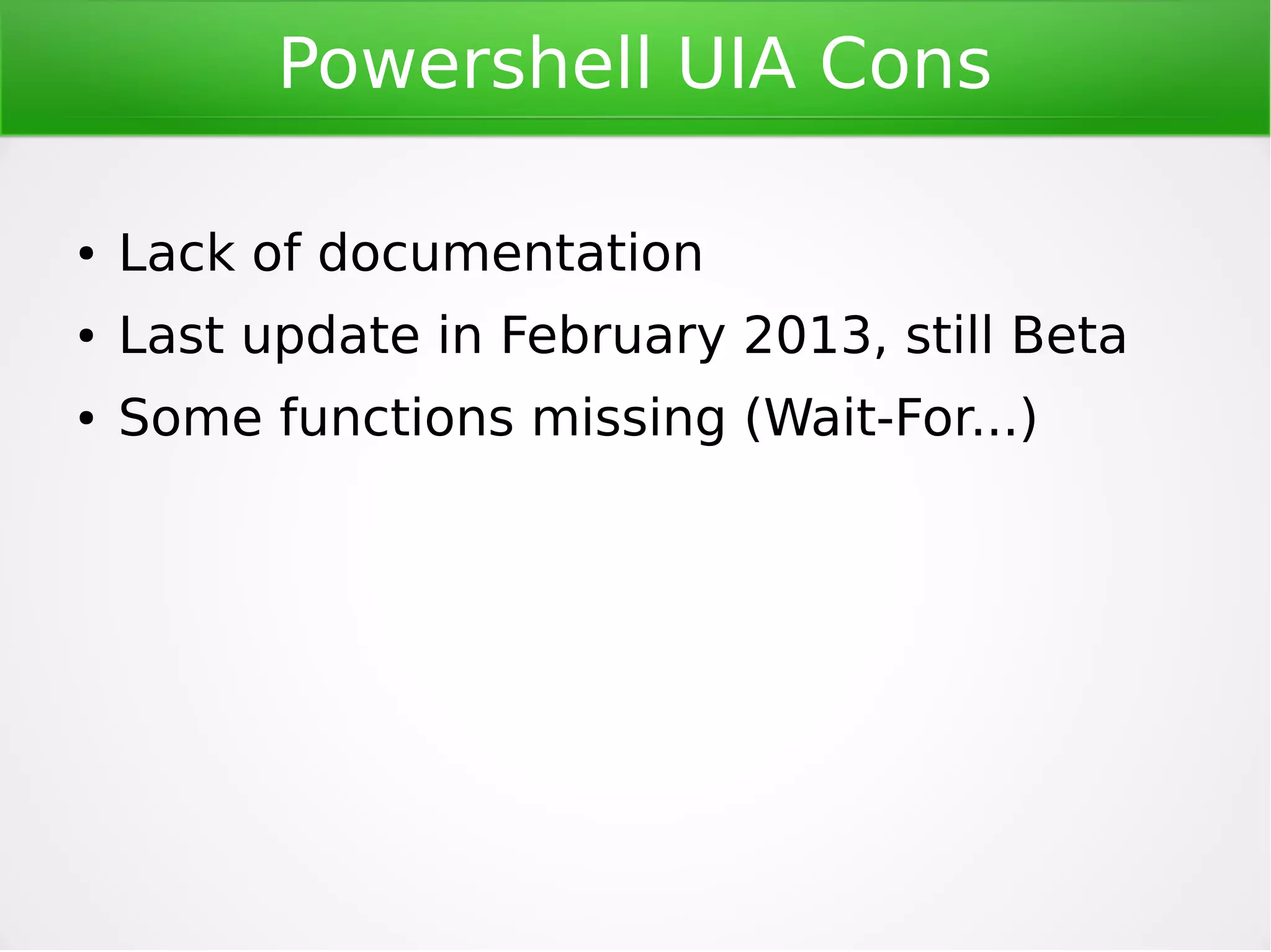 Powershell UI Automation
●

Powershell module using UIA API

●

Wide range of supported UI operations

●

●

Supports Win32, Windows Forms, WPF,
Metro UI, Java SWT, PowerBuilder, Delphi
Requires Powershell 2.0+ and .NET 3.5+

 